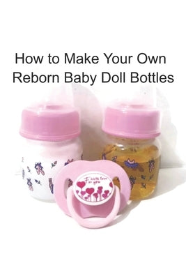 How to Make Your Own Reborn Baby Doll Bottles - Step by Step Instructions: Easy to Read Instructions by Boutique, Unique Kids