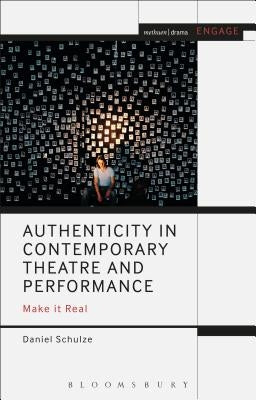 Authenticity in Contemporary Theatre and Performance: Make It Real by Schulze, Daniel