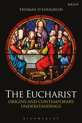 The Eucharist: Origins and Contemporary Understandings by O'Loughlin, Thomas