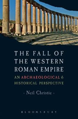 The Fall of the Western Roman Empire: Archaeology, History and the Decline of Rome by Christie, Neil