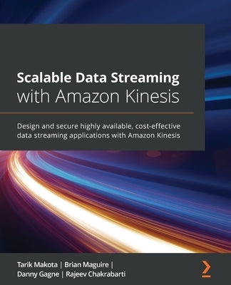 Scalable Data Streaming with Amazon Kinesis: Design and secure highly available, cost-effective data streaming applications with Amazon Kinesis by Makota, Tarik