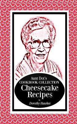 Aunt Dot's Cookbook Collection Cheesecake Recipes by Hawkes, Dorothy