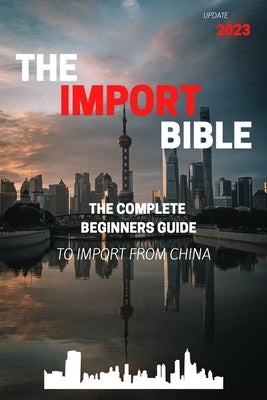 The Import Bible: The complete beginner's guide to successful importing from China by Becvar, Manuel