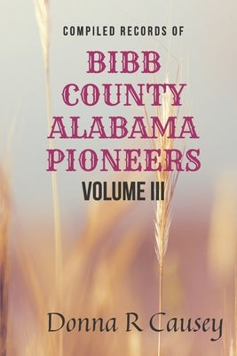 Compiled Records of BIBB COUNTY ALABAMA PIONEERS VOLUME III by Causey, Donna R.