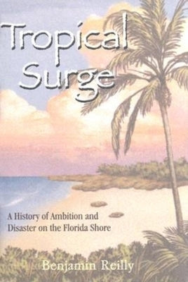 Tropical Surge: A History of Ambition and Disaster on the Florida Shore by Reilly, Benjamin