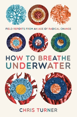 How to Breathe Underwater: Field Reports from an Age of Radical Change by Turner, Chris