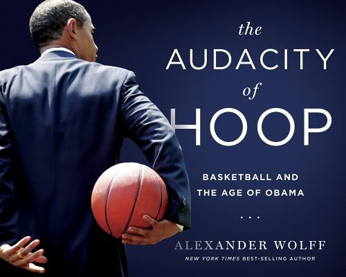 The Audacity of Hoop: Basketball and the Age of Obama by Wolff, Alexander
