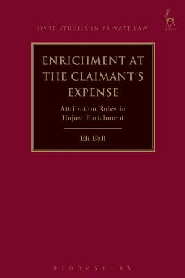 Enrichment at the Claimant's Expense: Attribution Rules in Unjust Enrichment by Ball, Eli