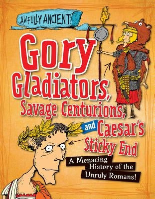 Gory Gladiators, Savage Centurions, and Caesar's Sticky End: A Menacing History of the Unruly Romans! by Barnham, Kay