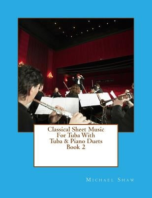 Classical Sheet Music For Tuba With Tuba & Piano Duets Book 2: Ten Easy Classical Sheet Music Pieces For Solo Tuba & Tuba/Piano Duets by Shaw, Michael