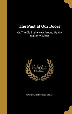 The Past at Our Doors: Or, The Old in the New Around Us /by Walter W. Skeat by Skeat, Walter William 1866-