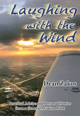 Laughing with the Wind: Practical Advice and Personal Stories from a General Aviation Pilot by Zakos, Dean