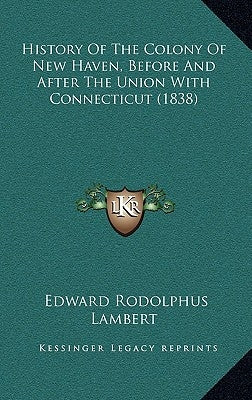 History Of The Colony Of New Haven, Before And After The Union With Connecticut (1838) by Lambert, Edward Rodolphus