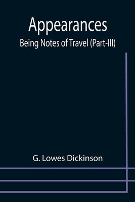 Appearances: Being Notes of Travel (Part-III) by Lowes Dickinson, G.