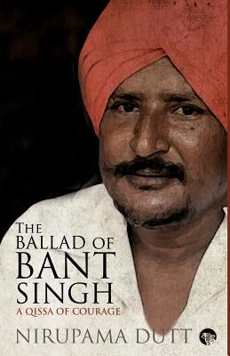 The Ballad of Bant Singh: A Qissa of Courage by Dutt, Nirupama