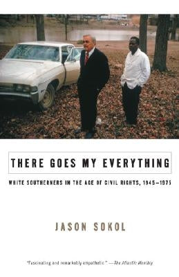 There Goes My Everything: White Southerners in the Age of Civil Rights, 1945-1975 by Sokol, Jason