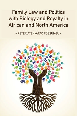 Family Law and Politics with Biology and Royalty in Africa and North America by Fossungu, Peter Ateh-Afac