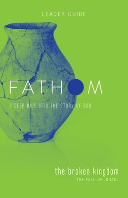 Fathom Bible Studies: The Broken Kingdom Leader Guide (1-2 Kings and the Prophets) by Patton, Bart