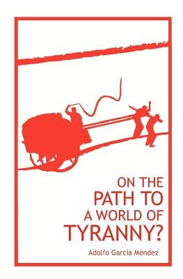 On the Path to a World of Tyranny by Garcia Mendez, Adolfo