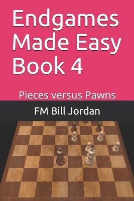 Endgames Made Easy Book 4: Pieces versus Pawns by Jordan, Fm Bill