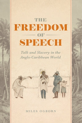The Freedom of Speech: Talk and Slavery in the Anglo-Caribbean World by Ogborn, Miles