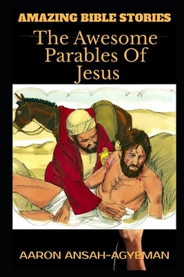 Amazing Bible Stories: The Awesome Parables Of Jesus by Ansah-Agyeman, Aaron