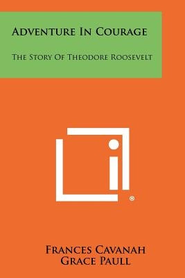 Adventure in Courage: The Story of Theodore Roosevelt by Cavanah, Frances