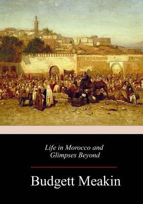 Life in Morocco and Glimpses Beyond by Meakin, Budgett