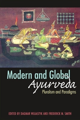 Modern and Global Ayurveda: Pluralism and Paradigms by Wujastyk, Dagmar
