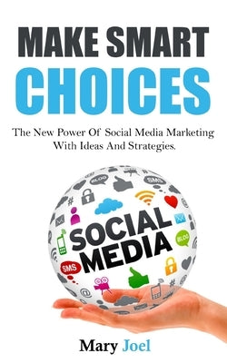 Make Smart Choices: The New Power Of Social Media Marketing With Ideas And Strategies by Joel, Mary