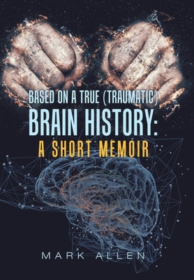 Based on a True (Traumatic) Brain History: a Short Memoir by Allen, Mark S.