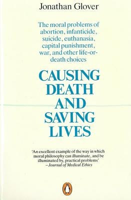 Causing Death and Saving Lives: The Moral Problems of Abortion, Infanticide, Suicide, Euthanasia, Capital Punishment, War and Other Life-Or-Death Choi by Glover, Jonathan