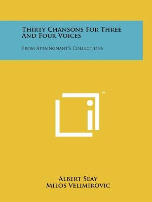 Thirty Chansons For Three And Four Voices: From Attaingnant's Collections by Seay, Albert
