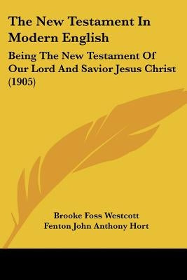 The New Testament in Modern English: Being the New Testament of Our Lord and Savior Jesus Christ (1905) by Westcott, Brooke Foss