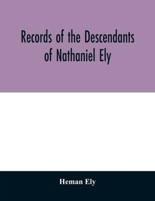 Records of the descendants of Nathaniel Ely, the emigrant, who settled first in Newtown, now Cambridge, Mass., was one of the first settlers of Hartfo by Ely, Heman
