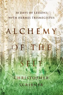Alchemy of the Self: 30 Days of Lessons with Hermes Trismegistus by Scribner, Christopher