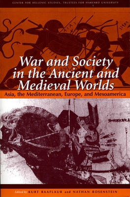 War and Society in the Ancient and Medieval Worlds: Asia, the Mediterranean, Europe, and Mesoamerica by Raaflaub, Kurt