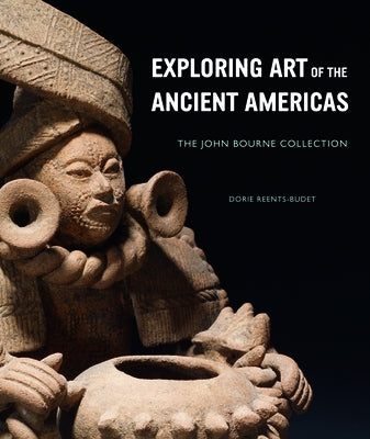 Exploring Art of the Ancient Americas: The John Bourne Collection by Reents-Budet, Dorie