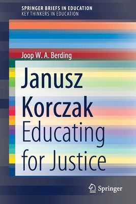 Janusz Korczak: Educating for Justice by Berding, Joop W. a.