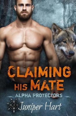 Claiming His Mate: Alpha Protectors by Hart, Juniper