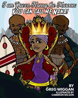 I am Queen Nanny the Maroon: You can call me Nana! by Wilson, Cameron