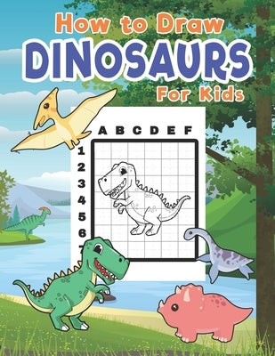 How To Draw Dinosaurs For Kids: Learn To Draw Dinosaurs Easily With The Grid Method by Muñoz, Alex