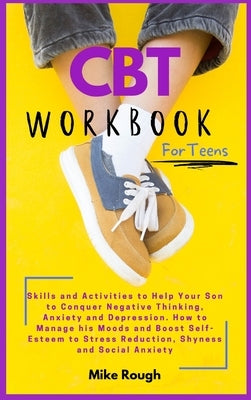 CBT Workbook for Teens: Skills and Activities to Help Your Son to Conquer Negative Thinking, Anxiety and Depression. How to Manage his Moods a by Thompson, Rebecca