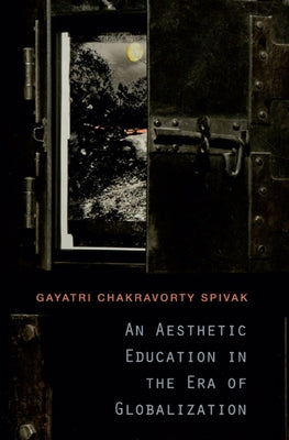 An Aesthetic Education in the Era of Globalization by Spivak, Gayatri Chakravorty