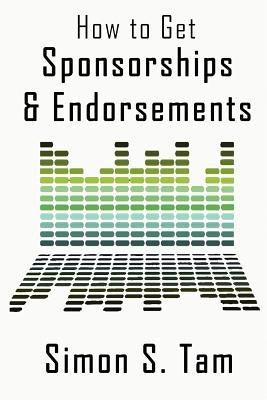 How to Get Sponsorships and Endorsements: Get Funding for Bands, Non-Profits, and more! by Tam, Simon S.