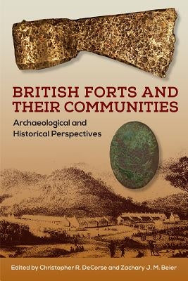 British Forts and Their Communities: Archaeological and Historical Perspectives by Decorse, Christopher R.