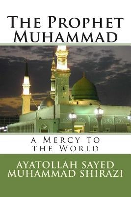 The Prophet Muhammad: A Mercy to the World by Al-Shirazi, Ayatollah Sayed Muhammad