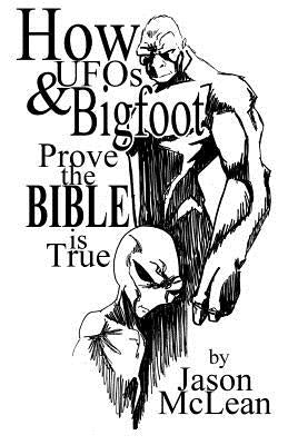 How UFOs & Bigfoot Prove the Bible Is True by McLean, Jason