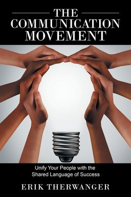 The Communication Movement: Unify Your People with the Shared Language of Success by Therwanger, Erik