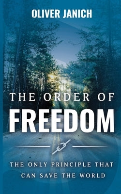 The Order of Freedom: The only principle that can save the world by Janich, Oliver